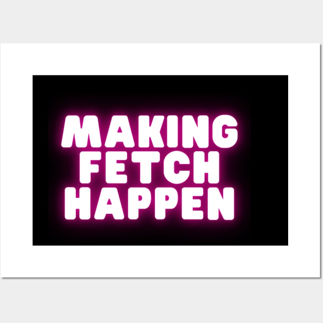 Mean Girls - Make fetch happen Wall Art by Popish Culture